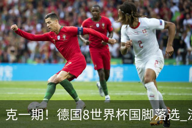 克一期！德国8世界杯国脚落选 渣叔：把这面旗赢回来