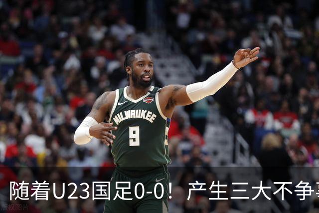 随着U23国足0-0！产生三大不争事实！不是李昊，最大功臣是他